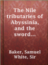 Cover image for The Nile tributaries of Abyssinia, and the sword hunters of the Hamran arabs